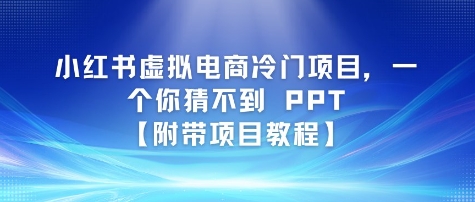 小红书虚拟电商冷门项目，一个你猜不到 PPT【附带项目教程】-网亿资源平台