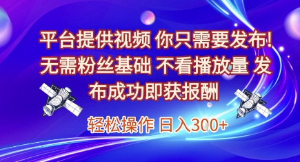 平台提供视频,你只需要发布, 无需粉丝基础,不看播放量,发布成功即获报酬,日入3张【揭秘】-邪修侠 - 演示