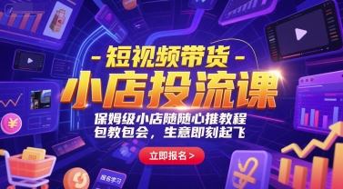 短视频带货-小店投流课，保姆级小店随心推教程，包教包会，生意即刻起飞-邪修侠
