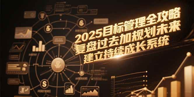 （15199期）2025目标管理全攻略，复盘过去加规划未来，建立持续成长系统-网亿资源平台