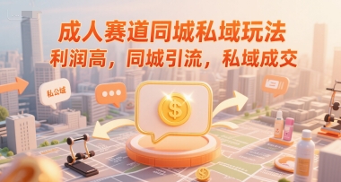 成人赛道同城私域玩法，利润高，同城引流，私域成交-邪修侠 - 演示