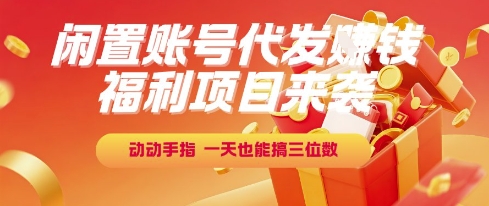 福利项目来袭，闲置账号代发挣钱，动动手指，一天也能搞三位数【揭秘】-网亿资源平台