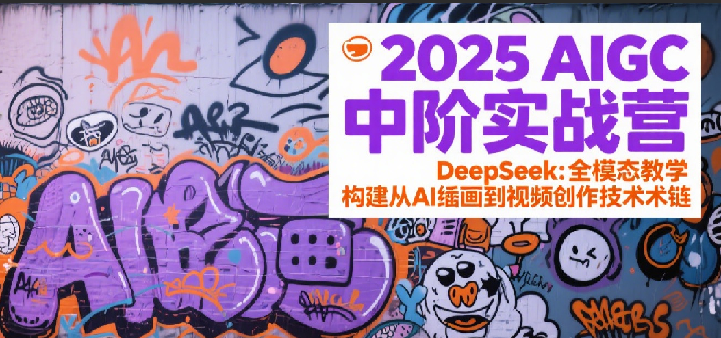 2025AIGC中阶实战营：DeepSeek全模态教学，构建从AI绘画到视频创作的技术链-网亿资源平台