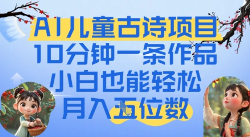 爆火AI儿童古诗项目，10分钟一条作品，小白也能轻松月入五位数-网亿资源平台