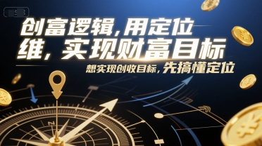 创富逻辑，用定位思维实现财富目标，想实现创收目标，先搞懂定位-邪修侠