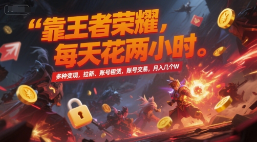 靠王者荣耀，每天花两小时，多种变现，拉新、账号租赁，账号交易，月入几个W【揭秘】-网亿资源平台