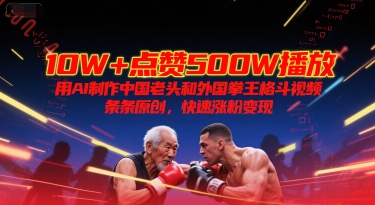 10W+点赞500W播放，用AI制作中国老头和外国拳王格斗视频，条条原创，快速涨粉变现-网亿资源平台