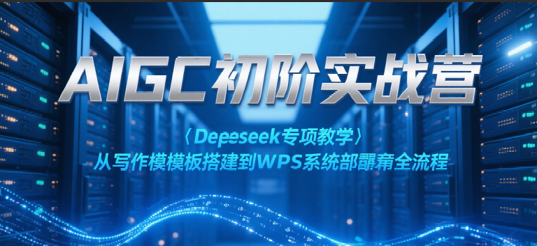 AIGC初阶实战营：Deepseek专项教学，从写作模板搭建到WPS系统部署全流程-网亿资源平台