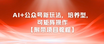 AI+公众号新玩法之培养型，可矩阵操作【附带项目教程】-网亿资源平台