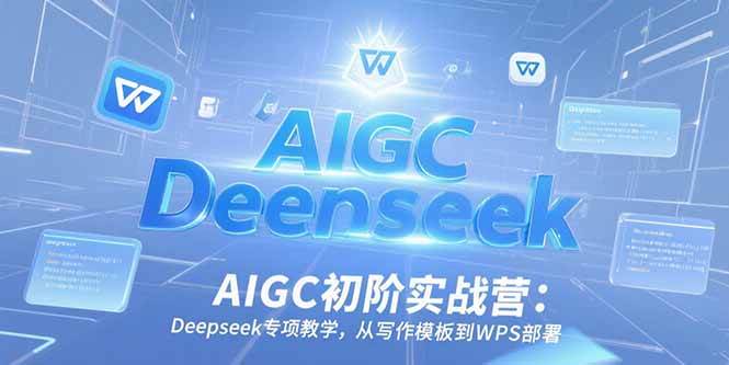 （15223期）AIGC初阶实战营：Deepseek专项教学，从写作模板到WPS部署-网亿资源平台