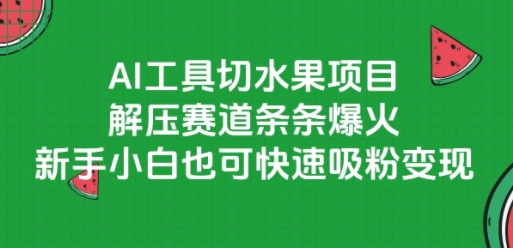 AI工具切水果项目，解压赛道条条爆火，新手小白也可快速吸粉变现-网亿资源平台