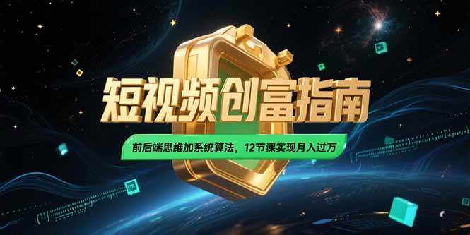 （15221期）2025短视频创富指南，前后端思维加系统算法，12节课实现月入过万-网亿资源平台
