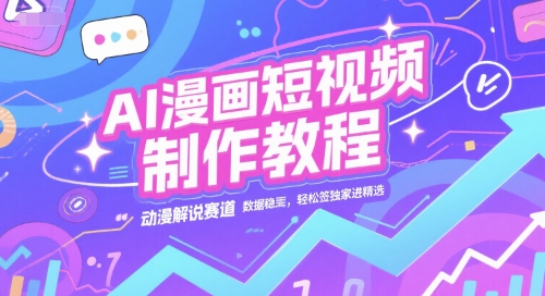 AI漫画短视频制作教程，动漫解说赛道，数据稳定且流量高，轻松签独家进精选-网亿资源平台
