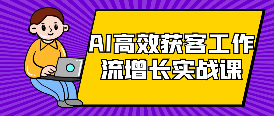 AI高效获客工作流增长实战课-网亿资源平台