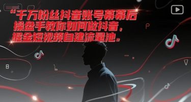 千万粉丝抖音账号幕后操盘手教你如何做抖音，掘金短视频自建流量池-网亿资源平台
