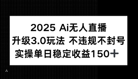 2025AI无人直播升级3.0玩法，不违规 不封号，单日稳定收益150+-网亿资源平台