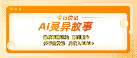 AI灵异故事，鬼故事新玩法，原创指令，多平台发布，月收入4k+-网亿资源平台