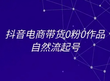 抖音电商带货0粉0作品自然流起号，抖音电商教程-邪修侠