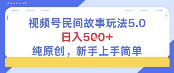 视频号民间故事玩法5.0，日入5张+，纯原创，新手上手简单-网亿资源平台