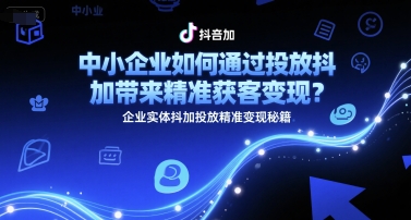 中小企业如何通过投放抖加带来精准获客变现？企业实体抖加投放精准变现秘籍-网亿资源平台