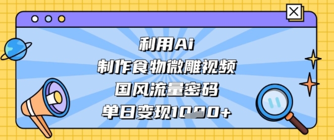 利用Ai制作食物微雕视频，国风流量密码，单日变现多张-网亿资源平台