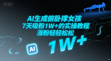 AI生成俯卧撑女孩，7天吸粉1W+的实操教程， 涨粉轻轻松松-网亿资源平台