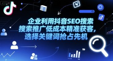 企业利用抖音SEO搜索推广低成本精准获客，选择关键词抢占先机-邪修侠