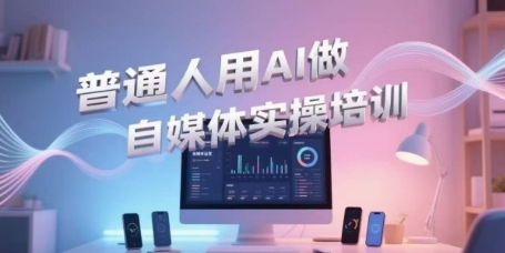 普通人用AI做自媒体实操培训，普通人一个人用ai做自媒体，视频制作、短视频引流、直播带货，轻松入门-网亿资源平台