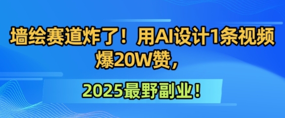墙绘赛道炸了！用AI设计1条视频爆20W赞，2025最野副业！-邪修侠 - 演示
