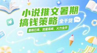 小说推文暑期搞钱策略，全干货，暑假已来，流量高峰，火力全开-网亿资源平台