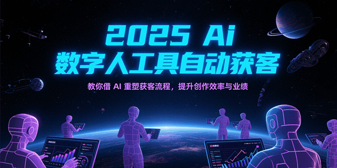 2025Ai数字人工具自动获客，教你借AI重塑获客流程，提升创作效率与业绩-网亿资源平台