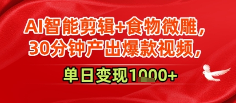 AI智能剪辑+食物微雕，30分钟产出爆款视频，单日变现多张-网亿资源平台