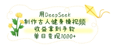 用DeepSeek制作古人健身操视频，收益拿到手软，单日变现几张-网亿资源平台