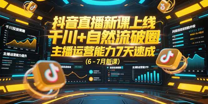 （15246期）抖音直播新课上线，千川+自然流破圈，主播运营能力7天速成 (6-7月新课)-网亿资源平台