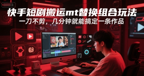 快手短剧搬运mt替换组合玩法,一刀不剪,几分钟就能搞定一条作品-邪修侠