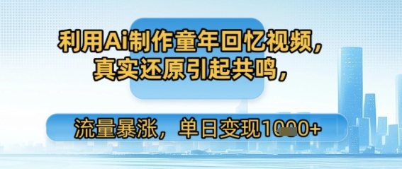 利用Ai制作童年回忆视频，真实还原引起共鸣，流量暴涨，单日变现多张-网亿资源平台