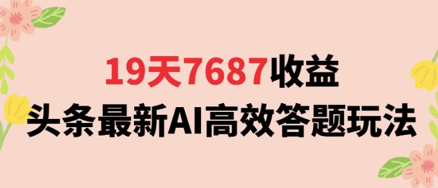 19天7687收益，头条最新AI高效答题玩法，新手小白可无脑上手操作-网亿资源平台