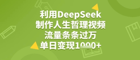 利用DeepSeek用人生哲理视频，流量条条过万，单日变现几张-网亿资源平台