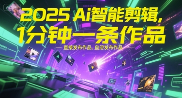 2025Ai智能剪辑，不需要剪辑，直接发布作品，自动剪辑，1分钟一条作品-网亿资源平台