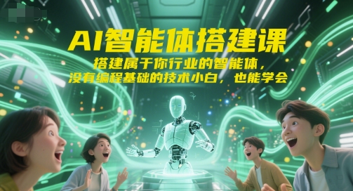 AI智能体搭建课，搭建属于你行业的智能体，没有编程基础的技术小白，也能学会-网亿资源平台