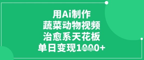用ai制作蔬菜动物视频，治愈天花板，单日变现多张-网亿资源平台