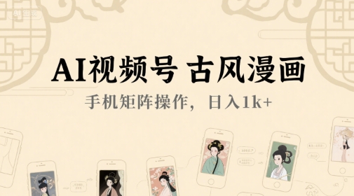 AI视频号古风漫画,手机矩阵操作,日入1k+