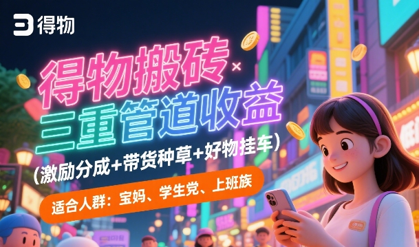 得物搬砖三重管道收益(激励分成+带货种草+好物挂车)，低门槛，高回报-网亿资源平台