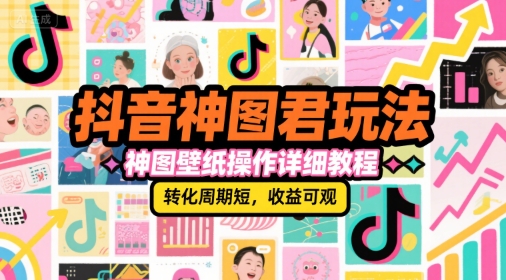 抖音神图君玩法，神图壁纸操作详细教程，转化周期短，收益可观-网亿资源平台