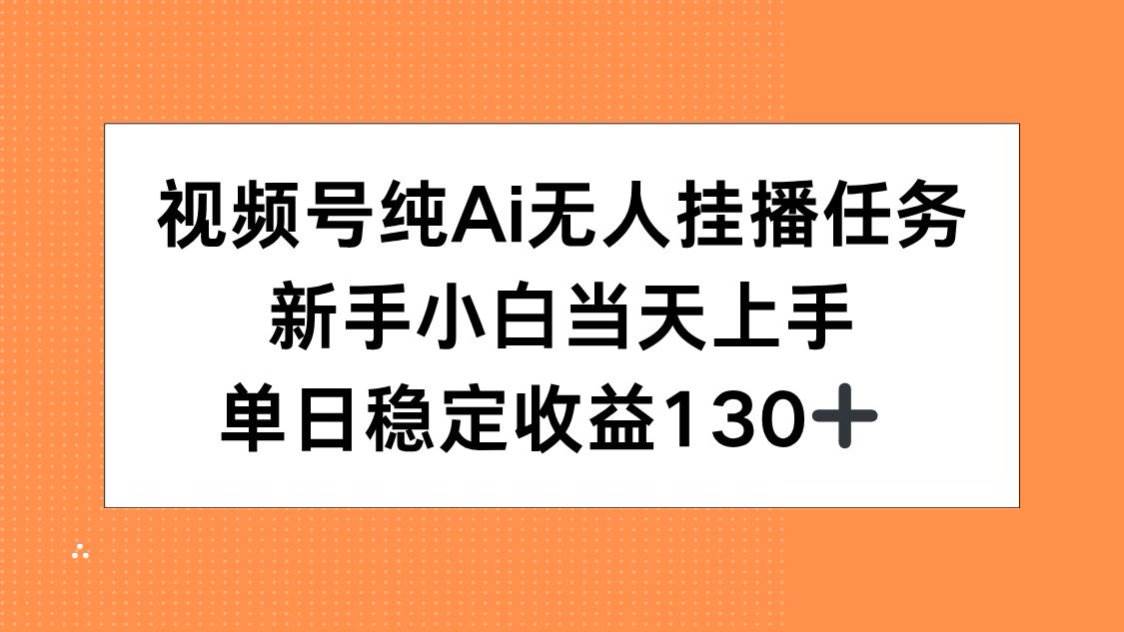 （15266期）视频号纯AI无人挂播任务，新手小白当天上手，单日稳定收益130+-网亿资源平台