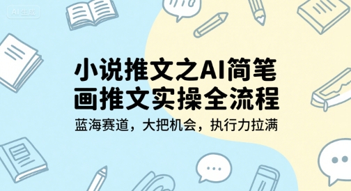 小说推文之AI简笔画推文实操全流程，蓝海赛道，大把机会，执行力拉满-网亿资源平台