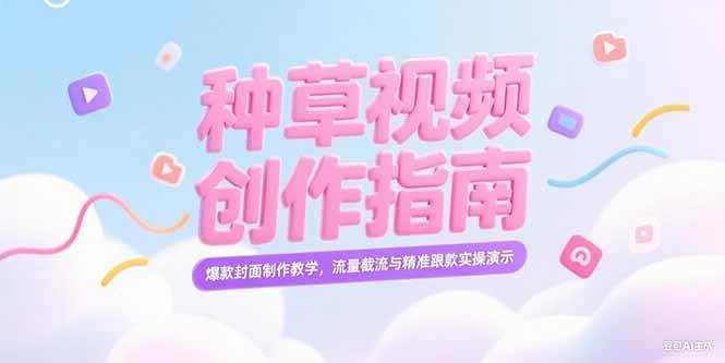 （15259期）小红书种草视频创作指南，爆款封面制作教学，流量截流与精准跟款实操演示-网亿资源平台