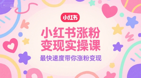 小红书涨粉变现实操课，最快速度带你涨粉变现-网亿资源平台