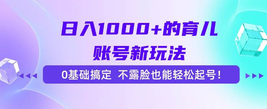 （15272期）日入1000+的育儿账号新玩法，0基础搞定，不露脸也能轻松起号！-网亿资源平台
