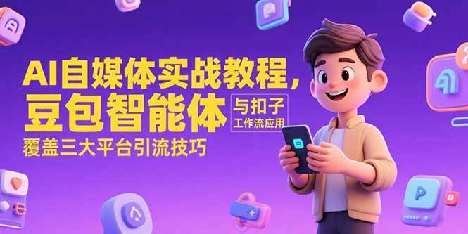 （15275期）AI自媒体实战教程，豆包智能体与扣子工作流应用，覆盖三大平台引流技巧-网亿资源平台